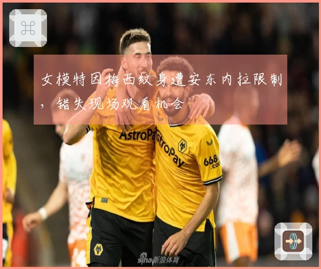 女模特因梅西纹身遭安东内拉限制，错失现场观看机会