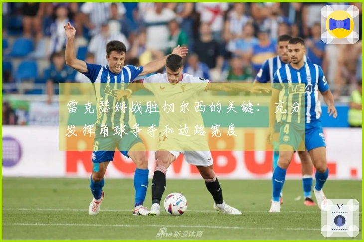 雷克瑟姆战胜切尔西的关键：充分发挥角球争夺和边路宽度