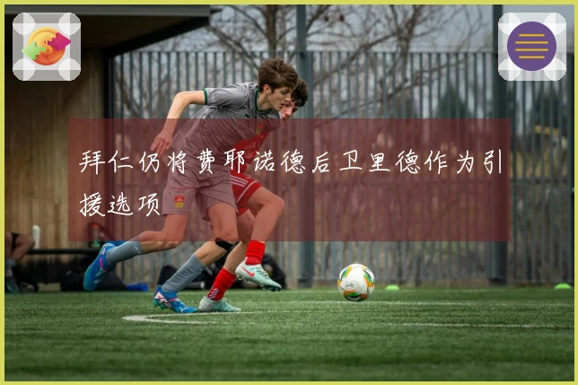 拜仁仍将费耶诺德后卫里德作为引援选项