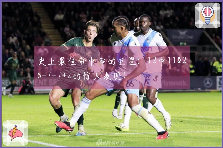 史上最佳命中率的巨星：12中11&26+7+7+2的惊人表现！