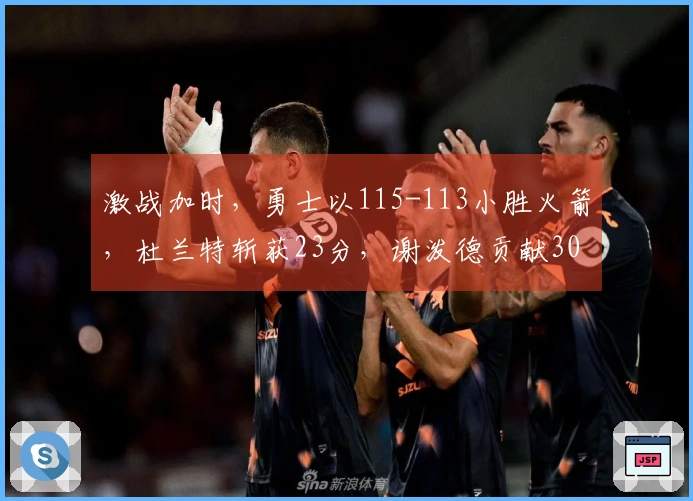 激战加时，勇士以115-113小胜火箭，杜兰特斩获23分，谢泼德贡献30分