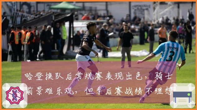 哈登换队后常规赛表现出色，骑士前景难乐观，但季后赛战绩不理想