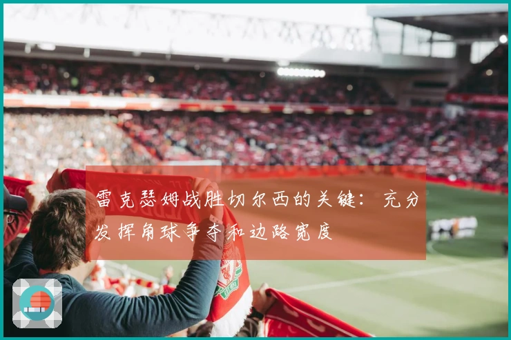 雷克瑟姆战胜切尔西的关键：充分发挥角球争夺和边路宽度