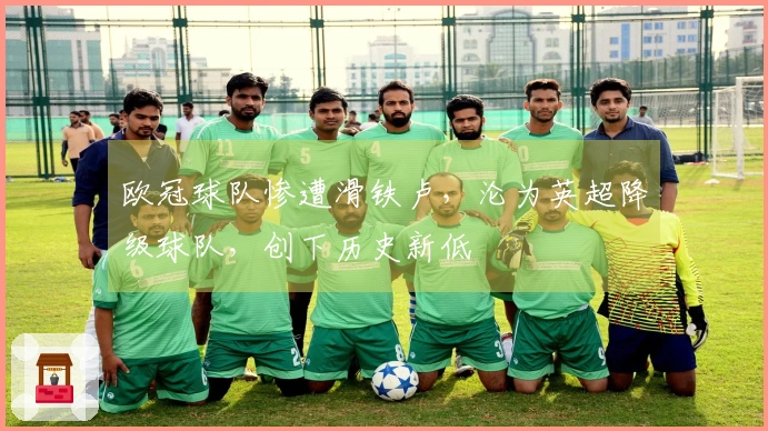 欧冠球队惨遭滑铁卢，沦为英超降级球队，创下历史新低