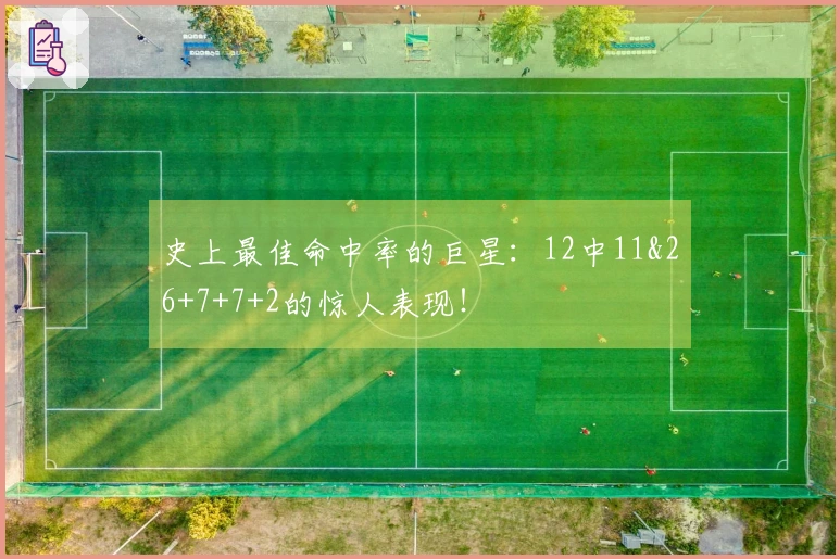 史上最佳命中率的巨星：12中11&26+7+7+2的惊人表现！