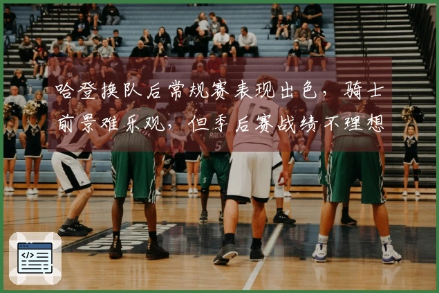 哈登换队后常规赛表现出色，骑士前景难乐观，但季后赛战绩不理想