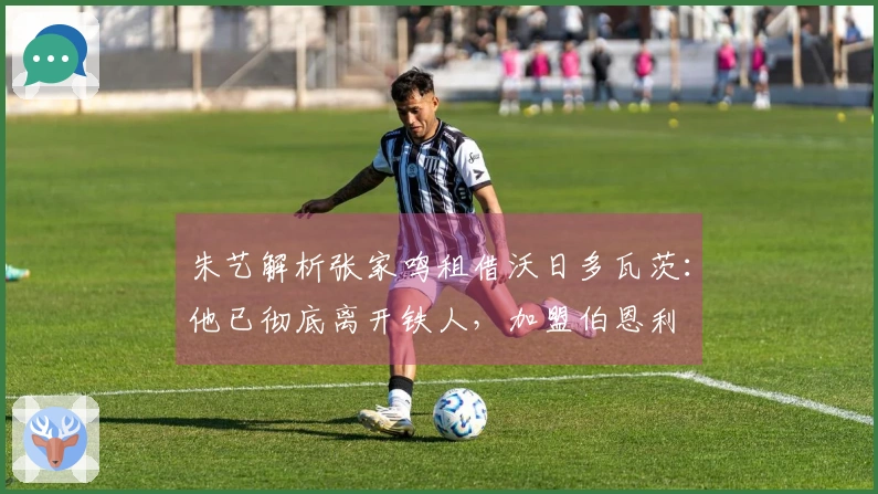 朱艺解析张家鸣租借沃日多瓦茨：他已彻底离开铁人，加盟伯恩利
