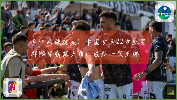 乒坛两强对决！中国女乒22岁新星邱贻可崭露头角，成新一代王牌