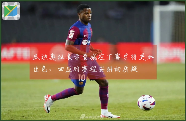 瓜迪奥拉表示曼城在下赛季将更加出色，回应对赛程安排的质疑