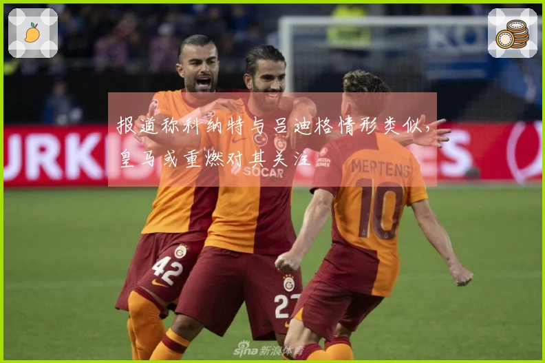 报道称科纳特与吕迪格情形类似，皇马或重燃对其关注