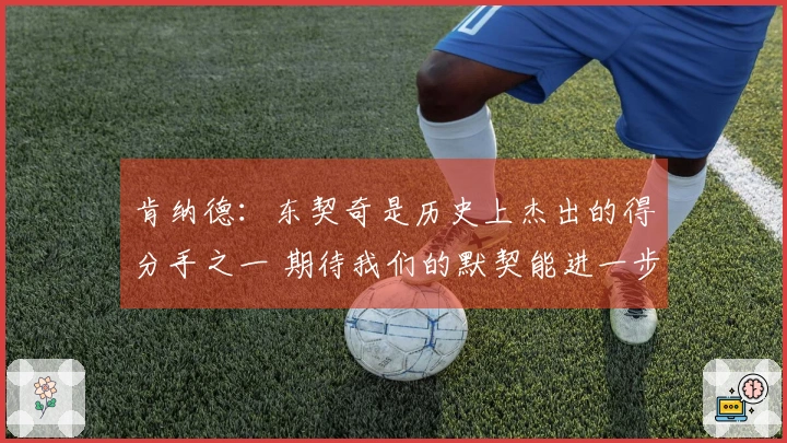 肯纳德：东契奇是历史上杰出的得分手之一 期待我们的默契能进一步提升