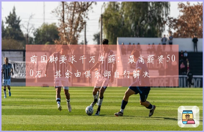 前国脚要求千万年薪：最高薪资500万，其余由俱乐部自行解决